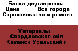 Балка двутавровая › Цена ­ 180 - Все города Строительство и ремонт » Материалы   . Свердловская обл.,Каменск-Уральский г.